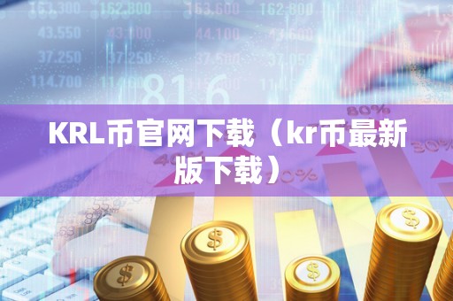 KRL币官网下载（kr币最新版下载）