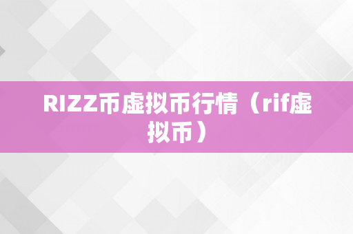 RIZZ币虚拟币行情（rif虚拟币）