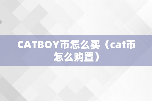 CATBOY币怎么买（cat币怎么购置）