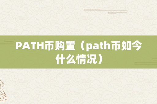 PATH币购置（path币如今什么情况）