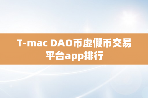 T-mac DAO币虚假币交易平台app排行