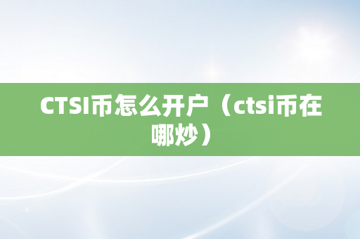 CTSI币怎么开户（ctsi币在哪炒）