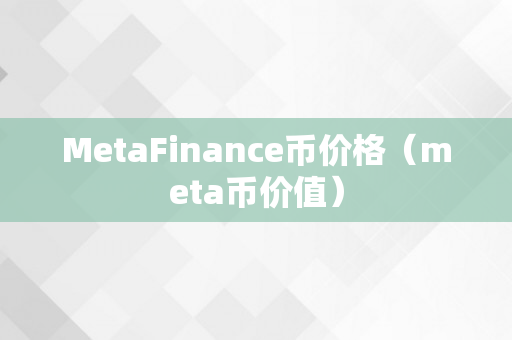 MetaFinance币价格（meta币价值）