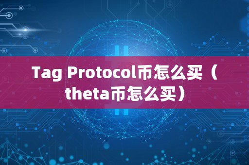 Tag Protocol币怎么买（theta币怎么买）