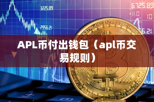 APL币付出钱包（apl币交易规则）