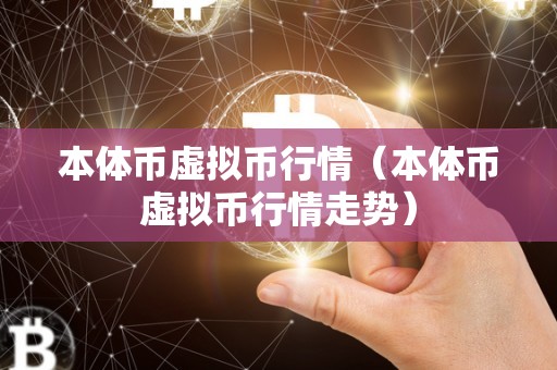 本体币虚拟币行情（本体币虚拟币行情走势）