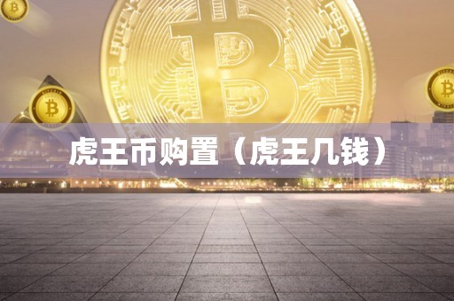 虎王币购置（虎王几钱）