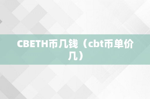 CBETH币几钱（cbt币单价几）