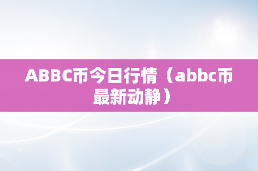 ABBC币今日行情（abbc币 最新动静）