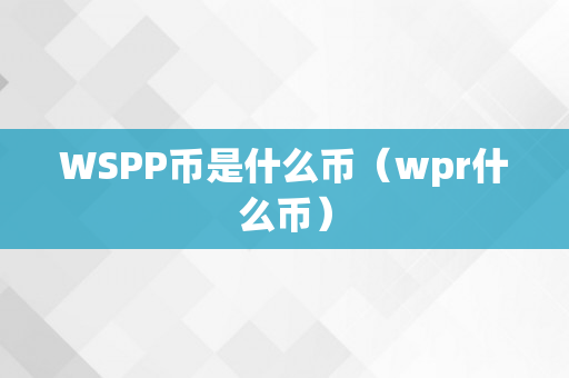 WSPP币是什么币（wpr什么币）