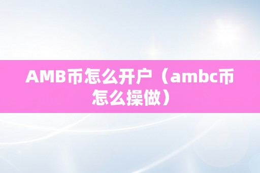 AMB币怎么开户（ambc币怎么操做）
