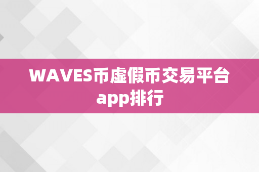 WAVES币虚假币交易平台app排行