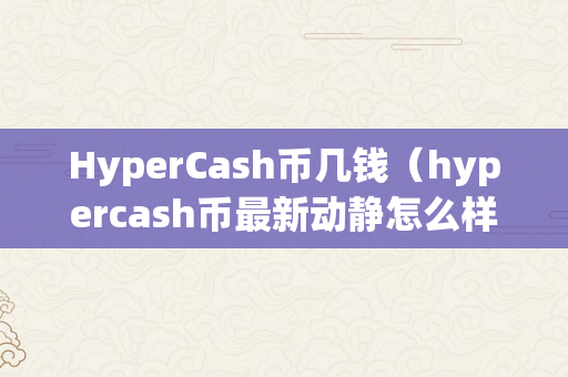 HyperCash币几钱（hypercash币最新动静怎么样）