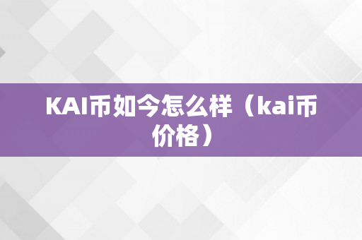 KAI币如今怎么样（kai币价格）