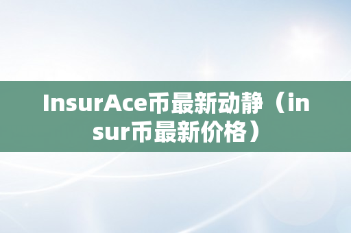 InsurAce币最新动静（insur币最新价格）