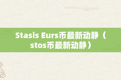 Stasis Eurs币最新动静（stos币最新动静）
