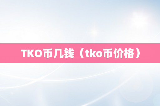 TKO币几钱（tko币价格）