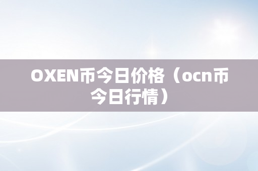 OXEN币今日价格（ocn币今日行情）