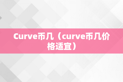 Curve币几（curve币几价格适宜）