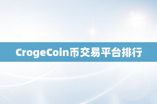 CrogeCoin币交易平台排行