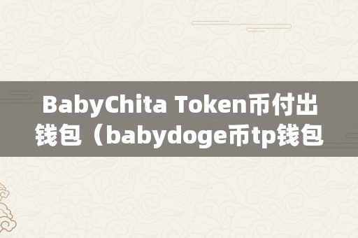 BabyChita Token币付出钱包（babydoge币tp钱包baby）