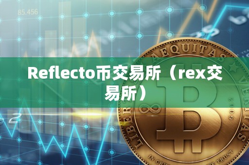 Reflecto币交易所（rex交易所）