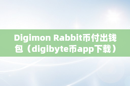 Digimon Rabbit币付出钱包（digibyte币app下载）