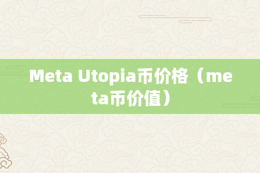 Meta Utopia币价格（meta币价值）