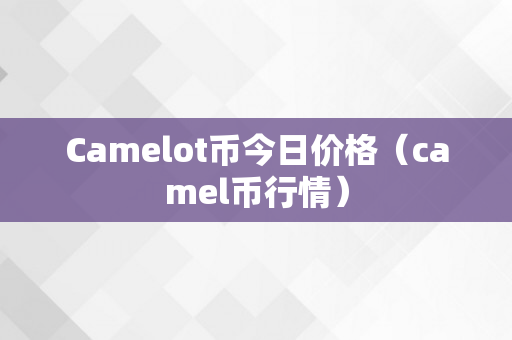 Camelot币今日价格（camel币行情）