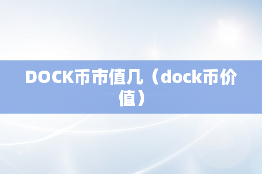 DOCK币市值几（dock币价值）