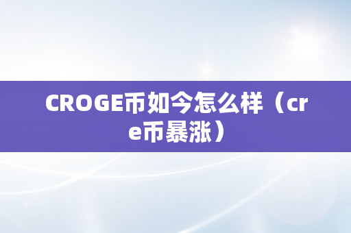 CROGE币如今怎么样（cre币暴涨）