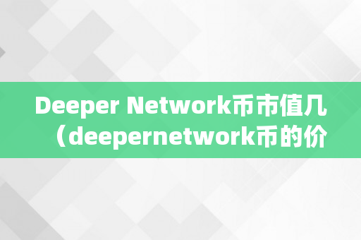Deeper Network币市值几（deepernetwork币的价格）
