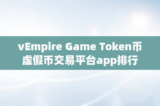 vEmpire Game Token币虚假币交易平台app排行
