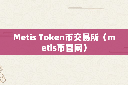 Metis Token币交易所（metis币官网）