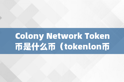 Colony Network Token币是什么币（tokenlon币有价值吗）