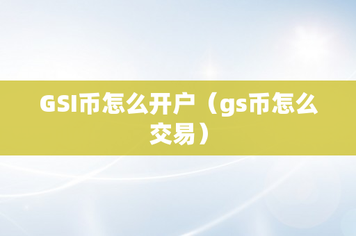GSI币怎么开户（gs币怎么交易）