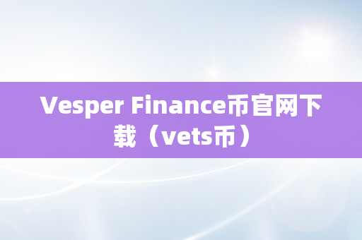 Vesper Finance币官网下载（vets币）