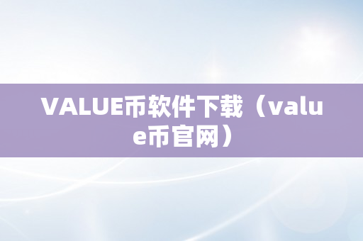 VALUE币软件下载（value币官网）
