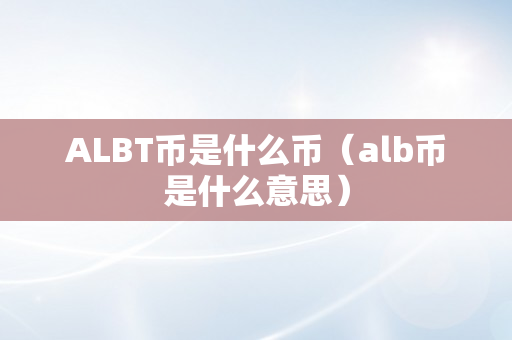 ALBT币是什么币（alb币是什么意思）