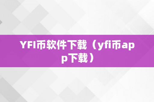 YFI币软件下载（yfi币app下载）