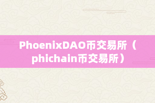 PhoenixDAO币交易所（phichain币交易所）