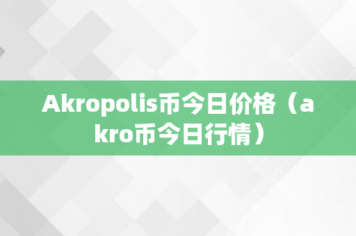 Akropolis币今日价格（akro币今日行情）