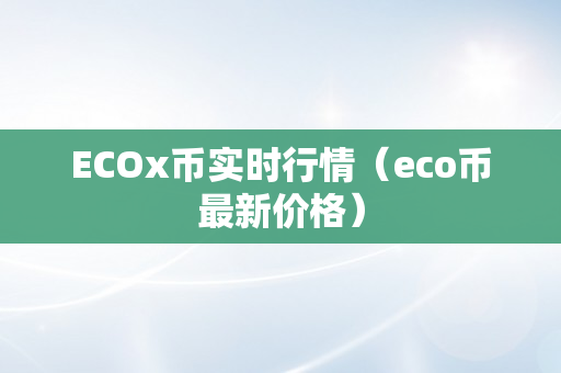 ECOx币实时行情（eco币最新价格）