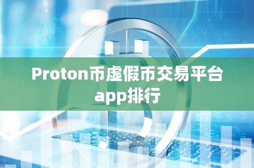 Proton币虚假币交易平台app排行