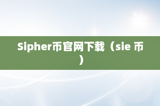 Sipher币官网下载（sie 币）