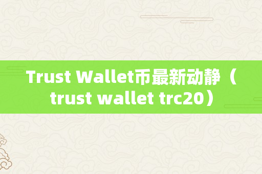 Trust Wallet币最新动静（trust wallet trc20）