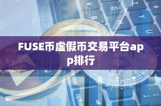 FUSE币虚假币交易平台app排行