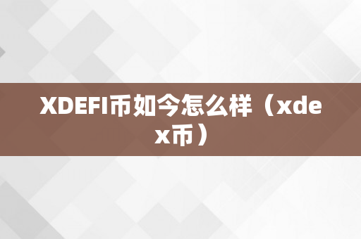 XDEFI币如今怎么样（xdex币）