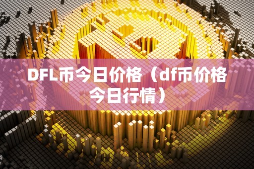 DFL币今日价格（df币价格今日行情）