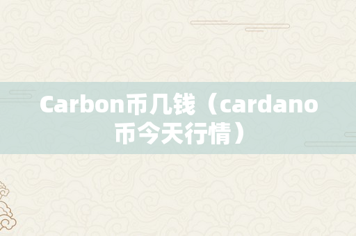 Carbon币几钱（cardano币今天行情）